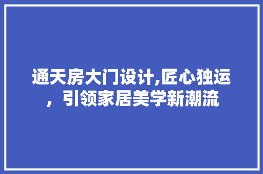 通天房大门设计,匠心独运，引领家居美学新潮流