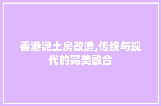 香港泥土房改造,传统与现代的完美融合