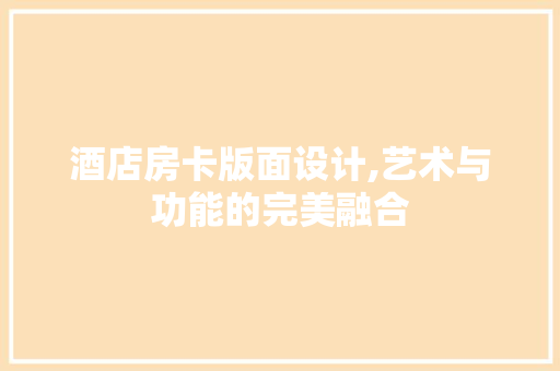 酒店房卡版面设计,艺术与功能的完美融合