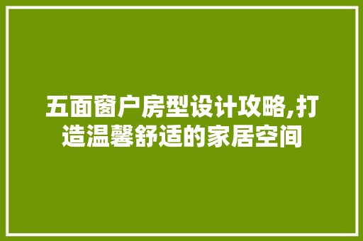 五面窗户房型设计攻略,打造温馨舒适的家居空间