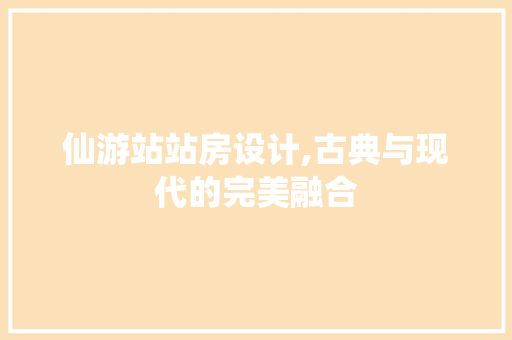 仙游站站房设计,古典与现代的完美融合