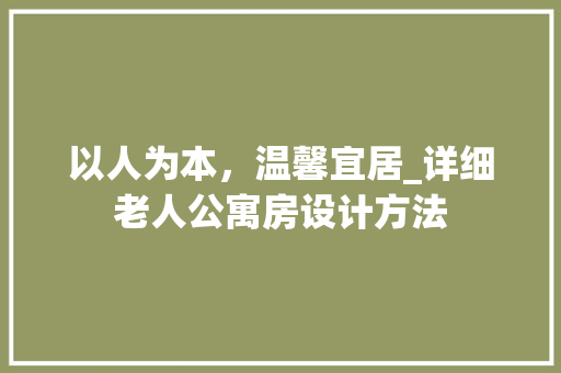 以人为本，温馨宜居_详细老人公寓房设计方法