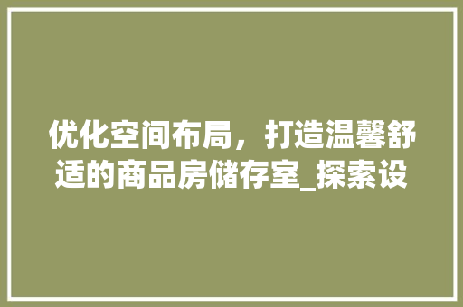 优化空间布局，打造温馨舒适的商品房储存室_探索设计之路