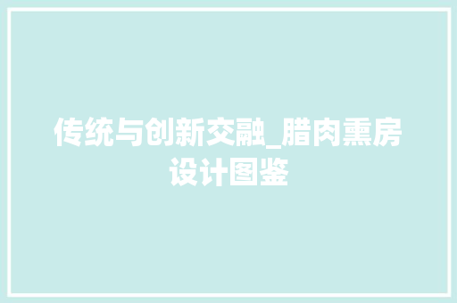 传统与创新交融_腊肉熏房设计图鉴