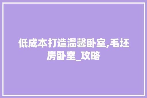 低成本打造温馨卧室,毛坯房卧室_攻略