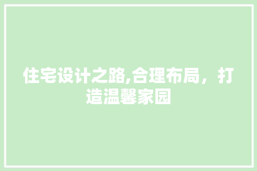 住宅设计之路,合理布局，打造温馨家园