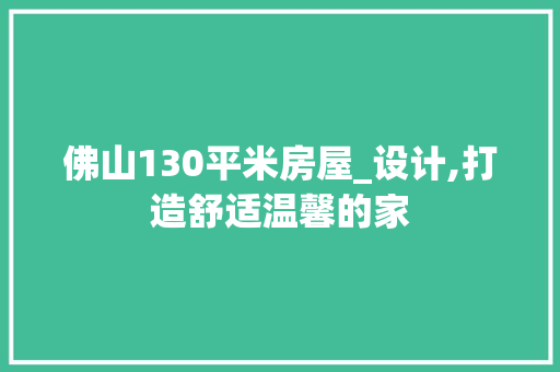 佛山130平米房屋_设计,打造舒适温馨的家