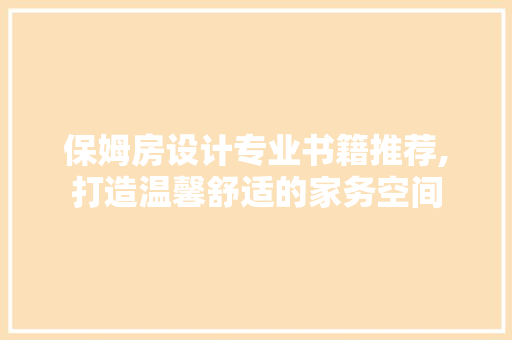 保姆房设计专业书籍推荐,打造温馨舒适的家务空间
