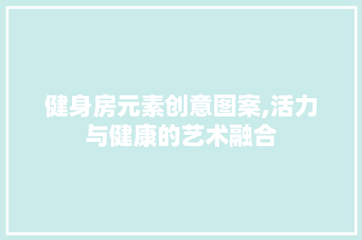 健身房元素创意图案,活力与健康的艺术融合