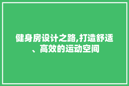 健身房设计之路,打造舒适、高效的运动空间
