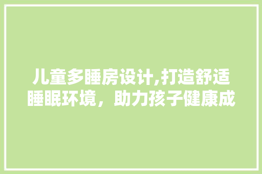 儿童多睡房设计,打造舒适睡眠环境，助力孩子健康成长