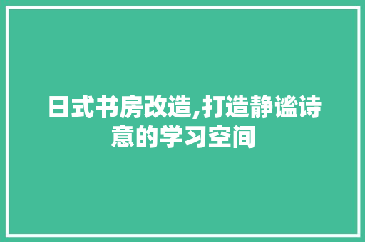日式书房改造,打造静谧诗意的学习空间