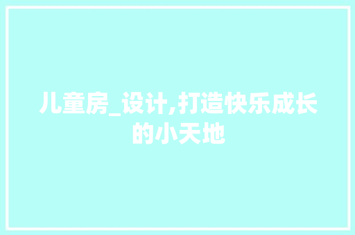 儿童房_设计,打造快乐成长的小天地
