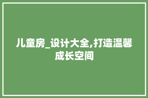 儿童房_设计大全,打造温馨成长空间