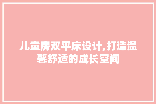 儿童房双平床设计,打造温馨舒适的成长空间