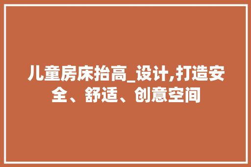 儿童房床抬高_设计,打造安全、舒适、创意空间