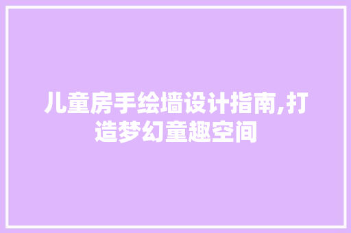儿童房手绘墙设计指南,打造梦幻童趣空间