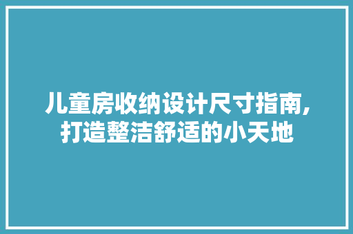 儿童房收纳设计尺寸指南,打造整洁舒适的小天地