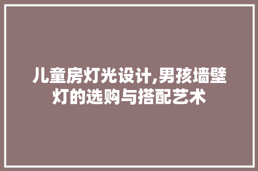儿童房灯光设计,男孩墙壁灯的选购与搭配艺术