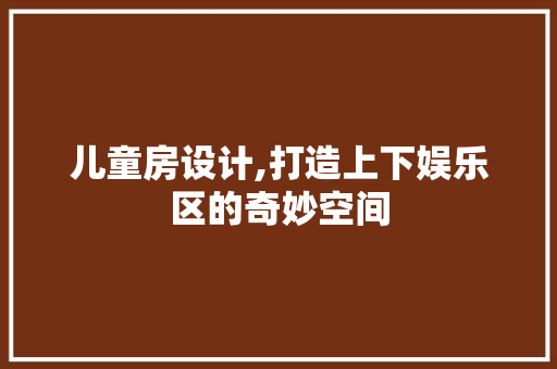 儿童房设计,打造上下娱乐区的奇妙空间