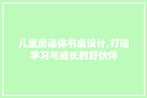 儿童房连体书桌设计,打造学习与成长的好伙伴