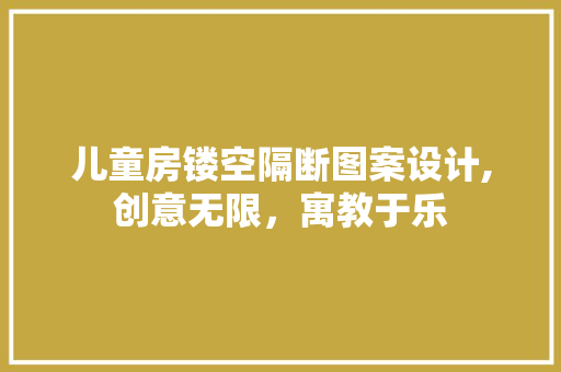 儿童房镂空隔断图案设计,创意无限，寓教于乐