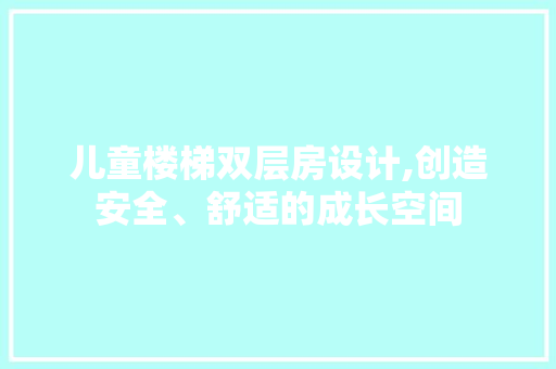 儿童楼梯双层房设计,创造安全、舒适的成长空间