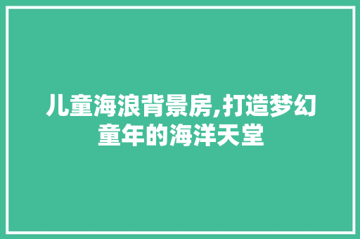 儿童海浪背景房,打造梦幻童年的海洋天堂