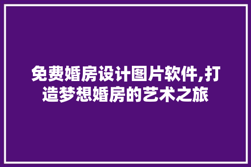 免费婚房设计图片软件,打造梦想婚房的艺术之旅