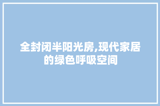全封闭半阳光房,现代家居的绿色呼吸空间