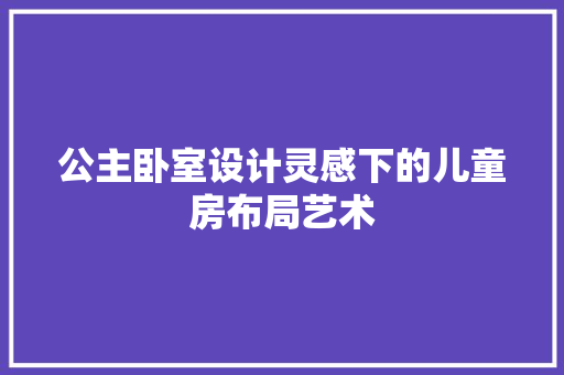 公主卧室设计灵感下的儿童房布局艺术