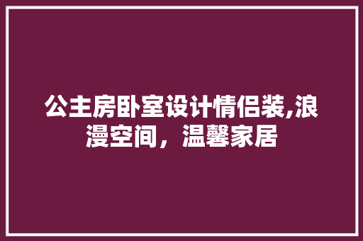 公主房卧室设计情侣装,浪漫空间，温馨家居