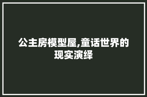 公主房模型屋,童话世界的现实演绎