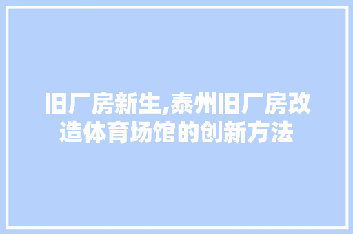 旧厂房新生,泰州旧厂房改造体育场馆的创新方法