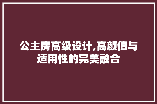公主房高级设计,高颜值与适用性的完美融合