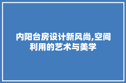 内阳台房设计新风尚,空间利用的艺术与美学