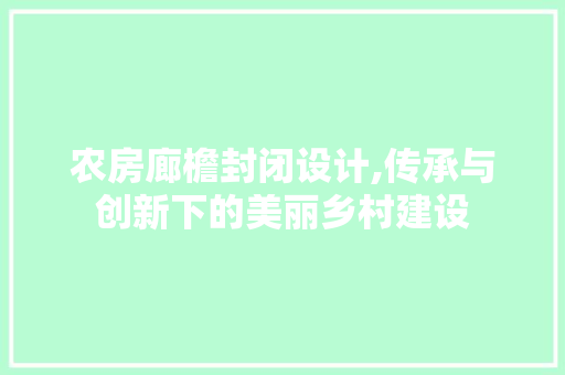农房廊檐封闭设计,传承与创新下的美丽乡村建设