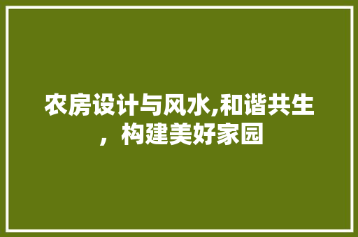 农房设计与风水,和谐共生，构建美好家园