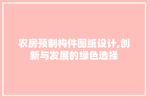 农房预制构件图纸设计,创新与发展的绿色选择