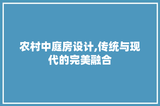 农村中庭房设计,传统与现代的完美融合