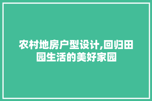 农村地房户型设计,回归田园生活的美好家园