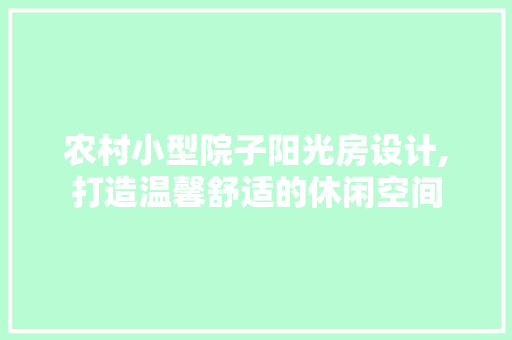 农村小型院子阳光房设计,打造温馨舒适的休闲空间