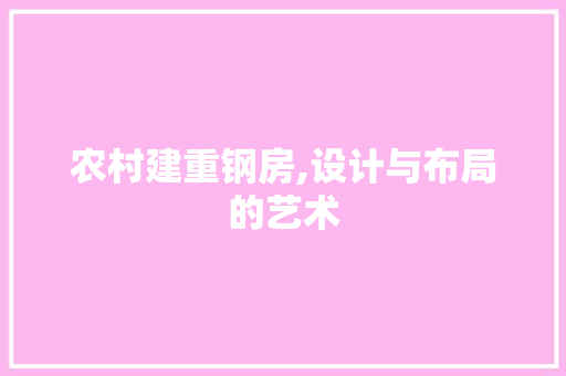 农村建重钢房,设计与布局的艺术