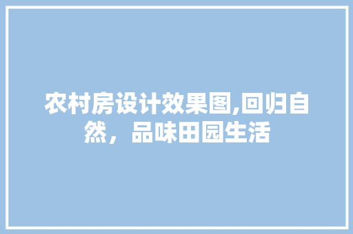 农村房设计效果图,回归自然，品味田园生活