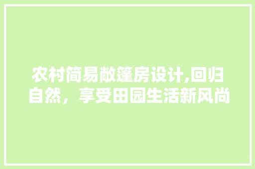 农村简易敞篷房设计,回归自然，享受田园生活新风尚