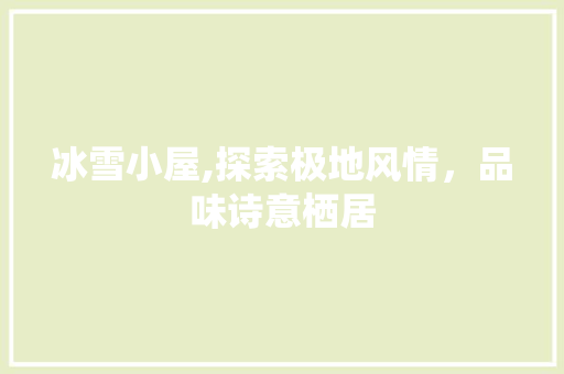 冰雪小屋,探索极地风情，品味诗意栖居