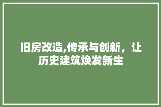 旧房改造,传承与创新，让历史建筑焕发新生