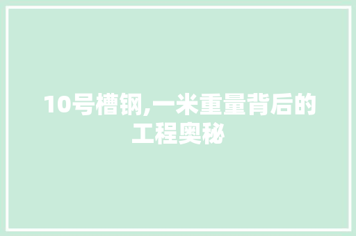 10号槽钢,一米重量背后的工程奥秘