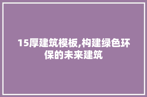 15厚建筑模板,构建绿色环保的未来建筑