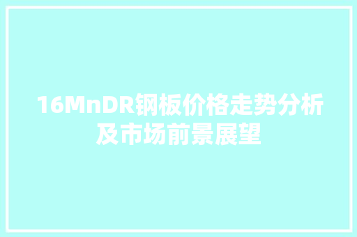 16MnDR钢板价格走势分析及市场前景展望